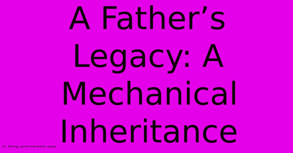 A Father’s Legacy: A Mechanical Inheritance