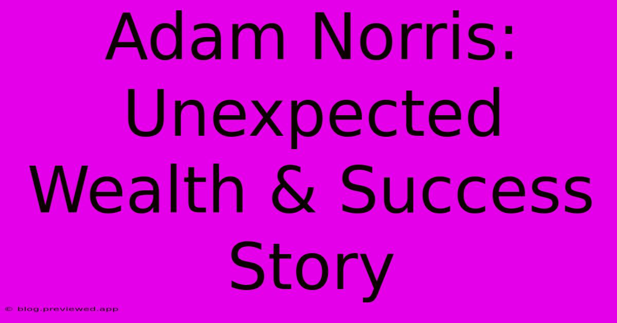 Adam Norris: Unexpected Wealth & Success Story