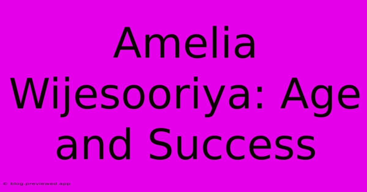 Amelia Wijesooriya: Age And Success