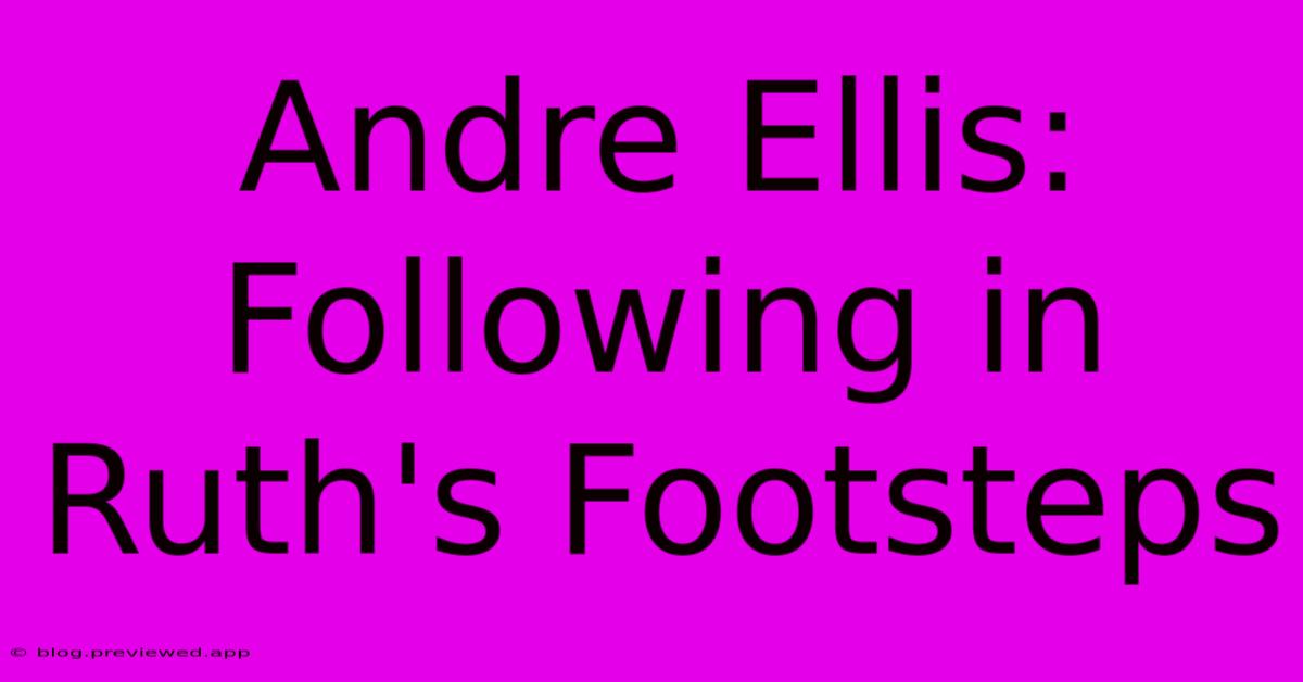 Andre Ellis:  Following In Ruth's Footsteps