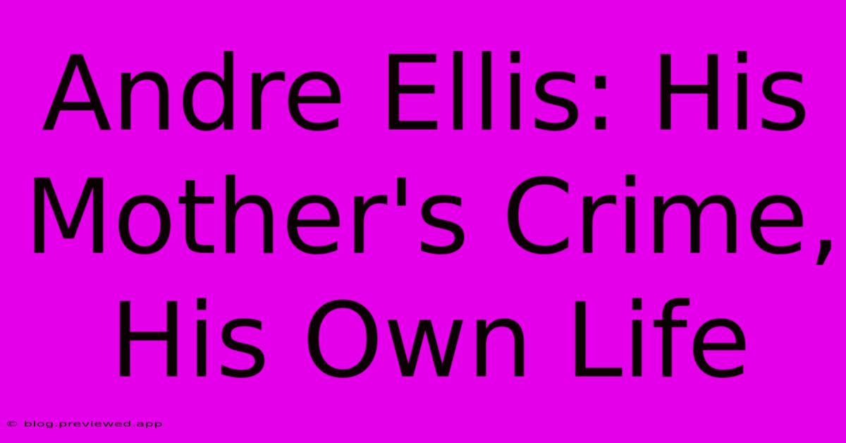 Andre Ellis: His Mother's Crime, His Own Life