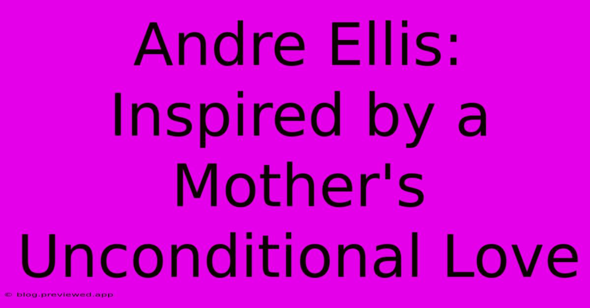 Andre Ellis:  Inspired By A Mother's Unconditional Love