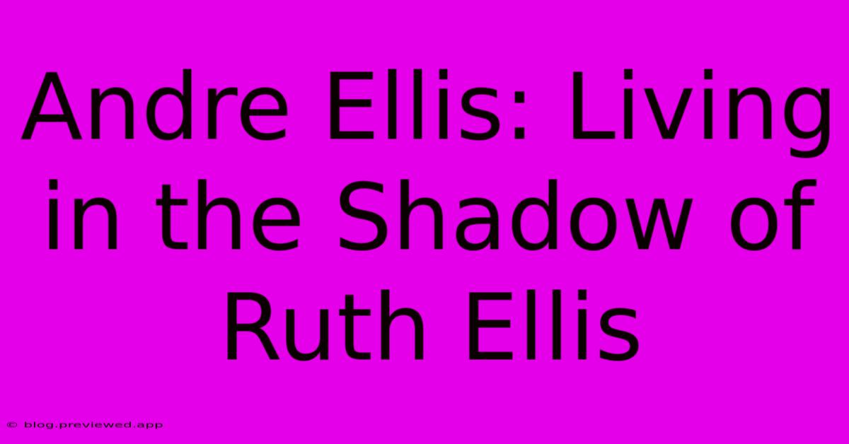 Andre Ellis: Living In The Shadow Of Ruth Ellis