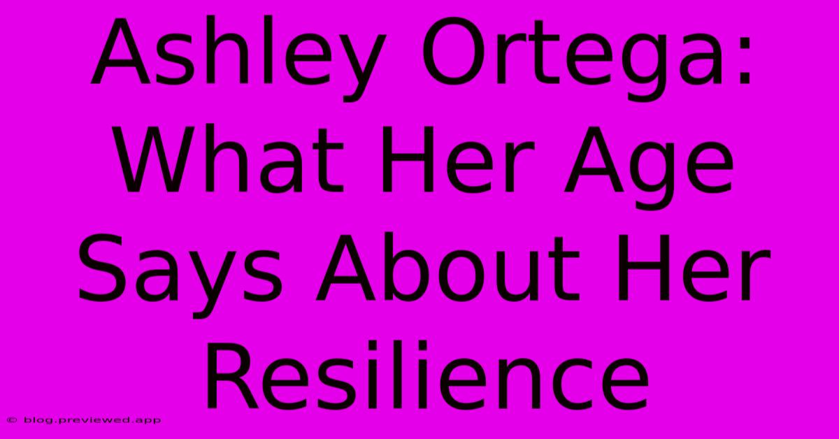 Ashley Ortega:  What Her Age Says About Her Resilience