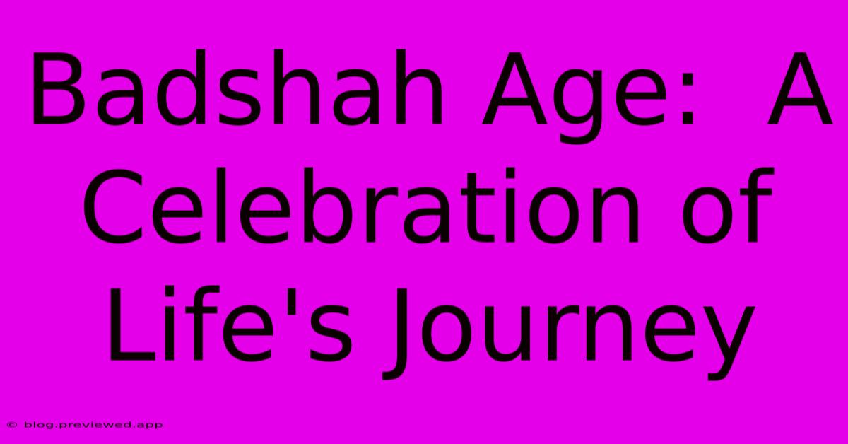 Badshah Age:  A Celebration Of Life's Journey