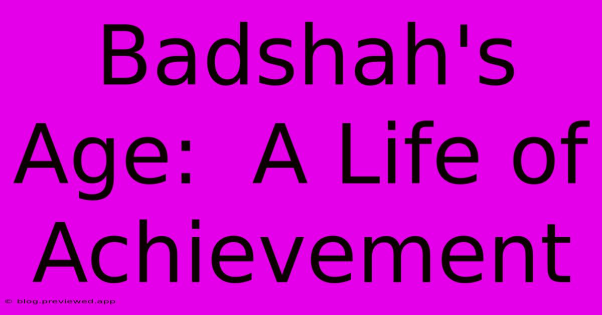 Badshah's Age:  A Life Of Achievement