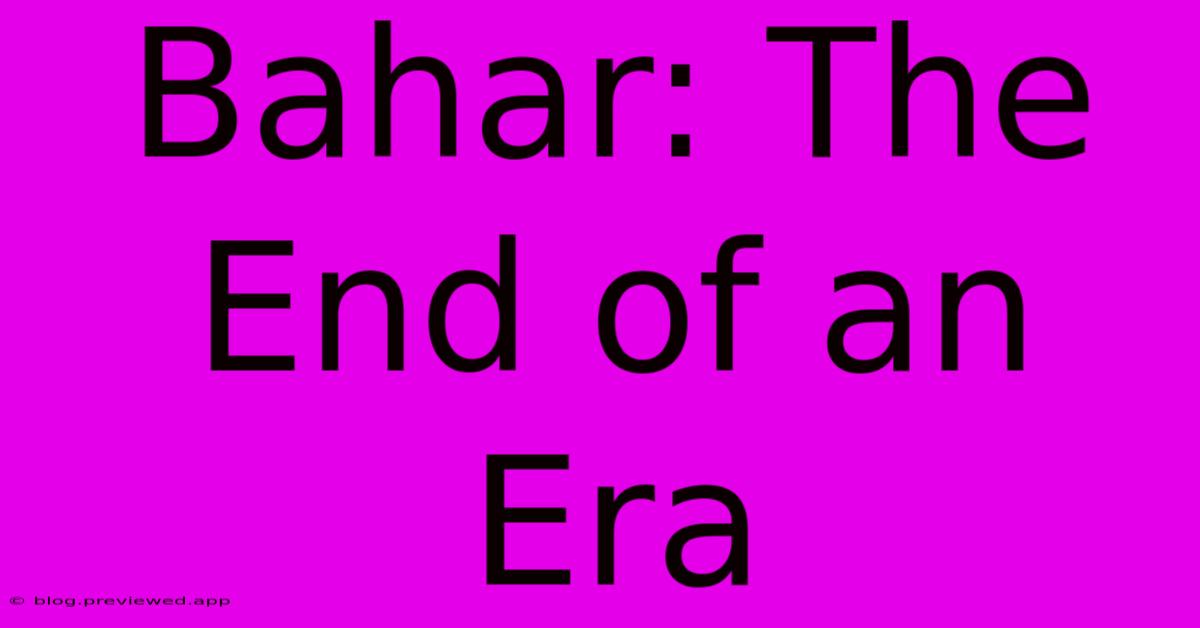 Bahar: The End Of An Era