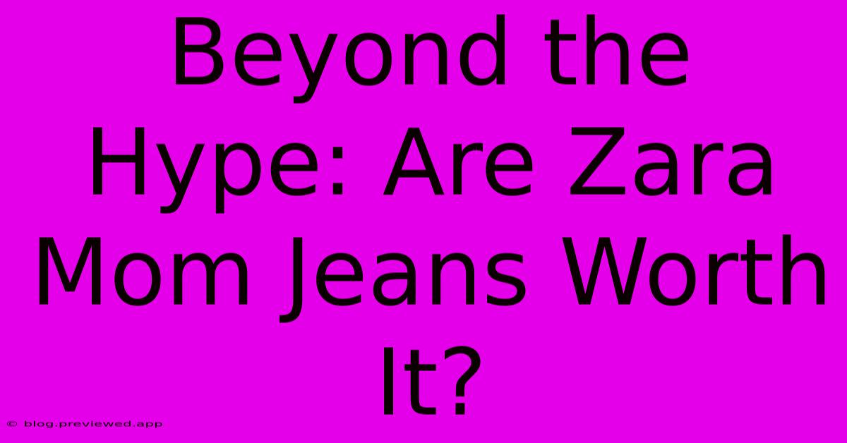 Beyond The Hype: Are Zara Mom Jeans Worth It?