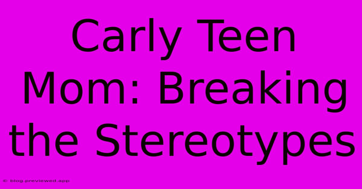 Carly Teen Mom: Breaking The Stereotypes