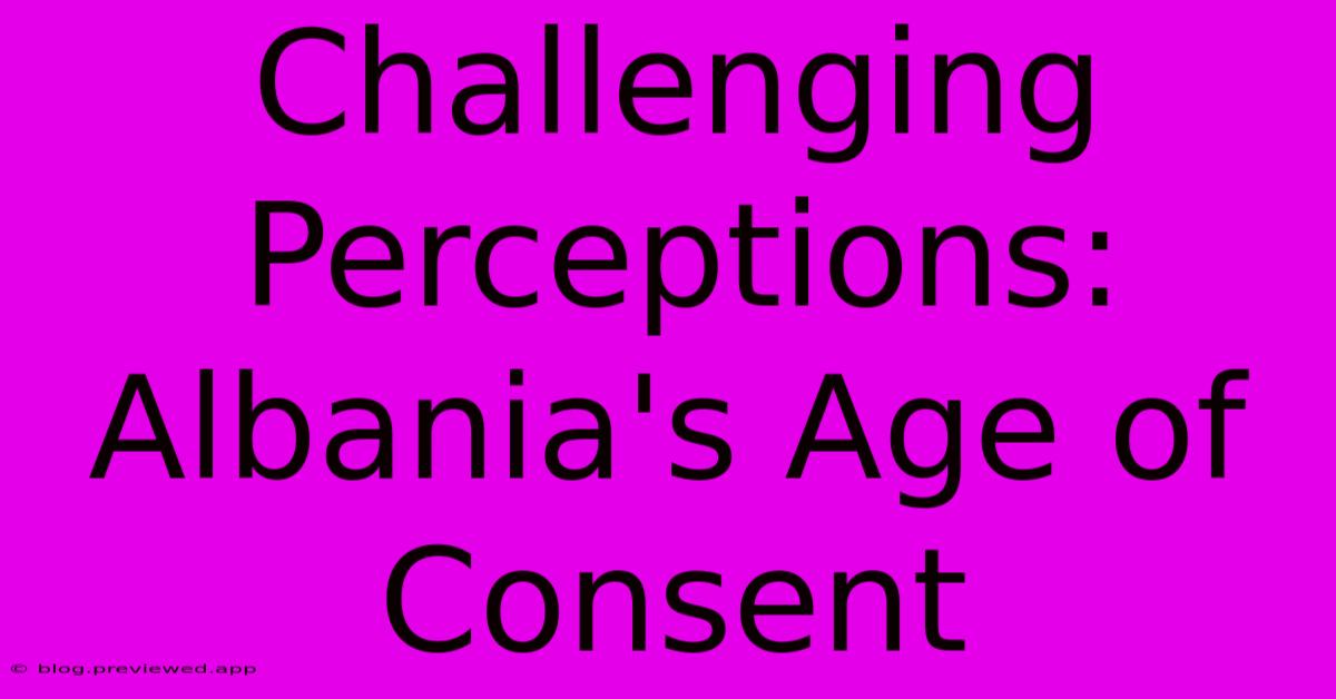 Challenging Perceptions: Albania's Age Of Consent