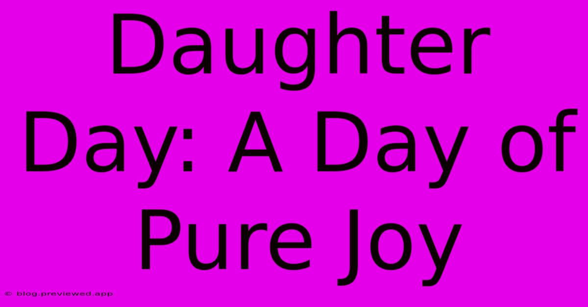 Daughter Day: A Day Of Pure Joy