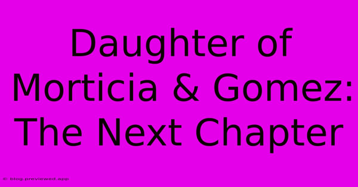 Daughter Of Morticia & Gomez: The Next Chapter