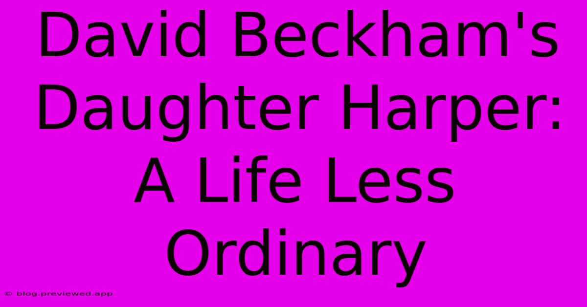 David Beckham's Daughter Harper: A Life Less Ordinary