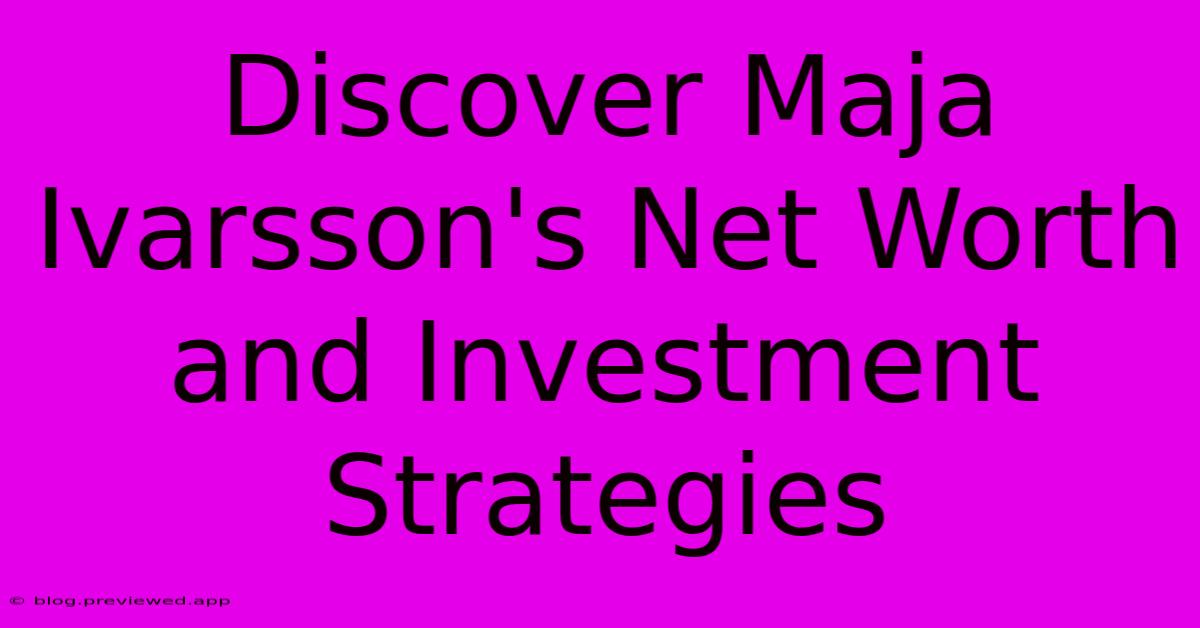 Discover Maja Ivarsson's Net Worth And Investment Strategies