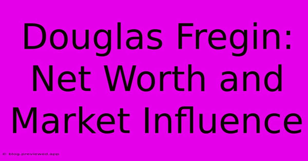 Douglas Fregin: Net Worth And Market Influence