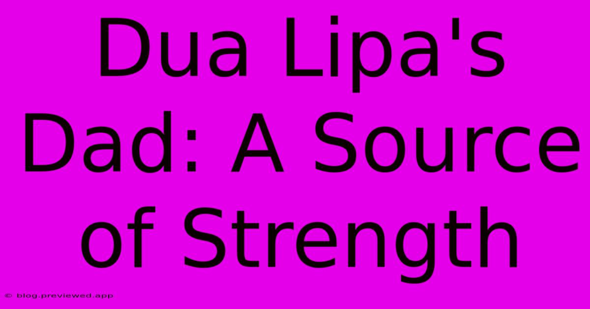 Dua Lipa's Dad: A Source Of Strength