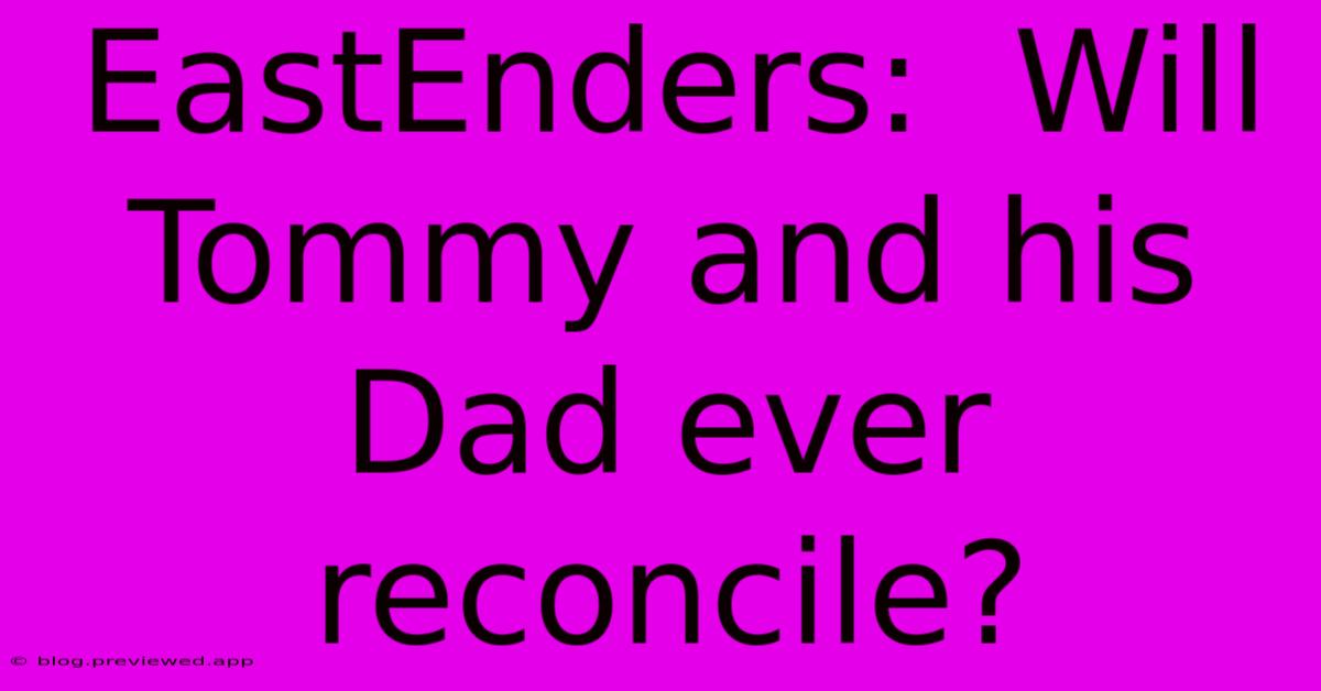 EastEnders:  Will Tommy And His Dad Ever Reconcile?