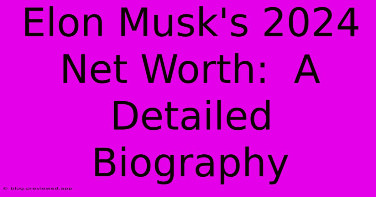 Elon Musk's 2024 Net Worth:  A Detailed Biography