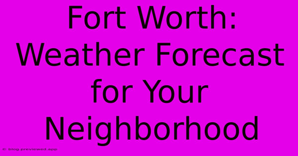 Fort Worth:  Weather Forecast For Your Neighborhood