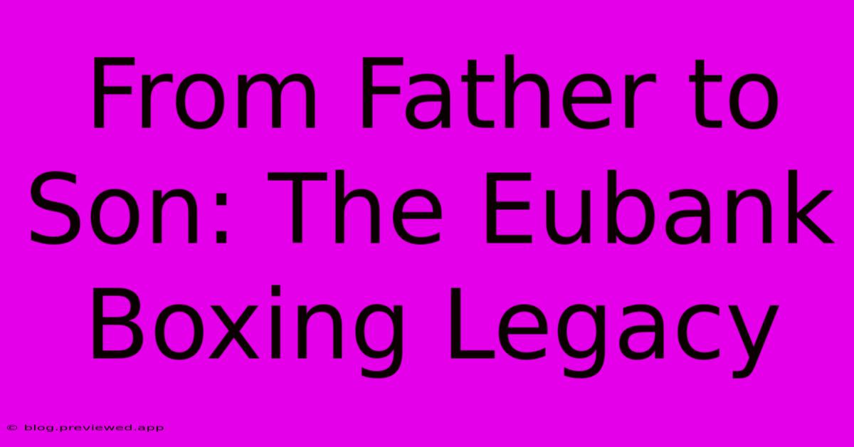 From Father To Son: The Eubank Boxing Legacy