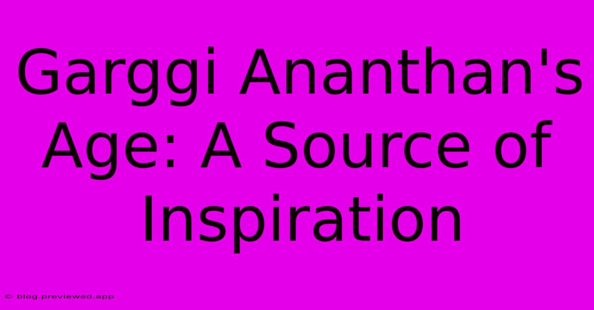 Garggi Ananthan's Age: A Source Of Inspiration