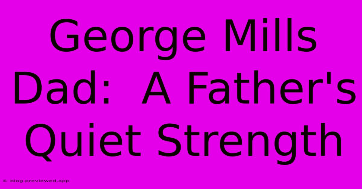 George Mills Dad:  A Father's Quiet Strength