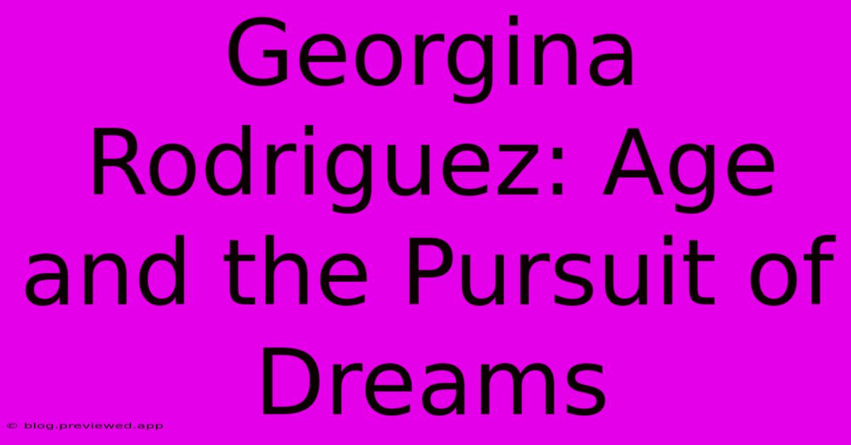 Georgina Rodriguez: Age And The Pursuit Of Dreams