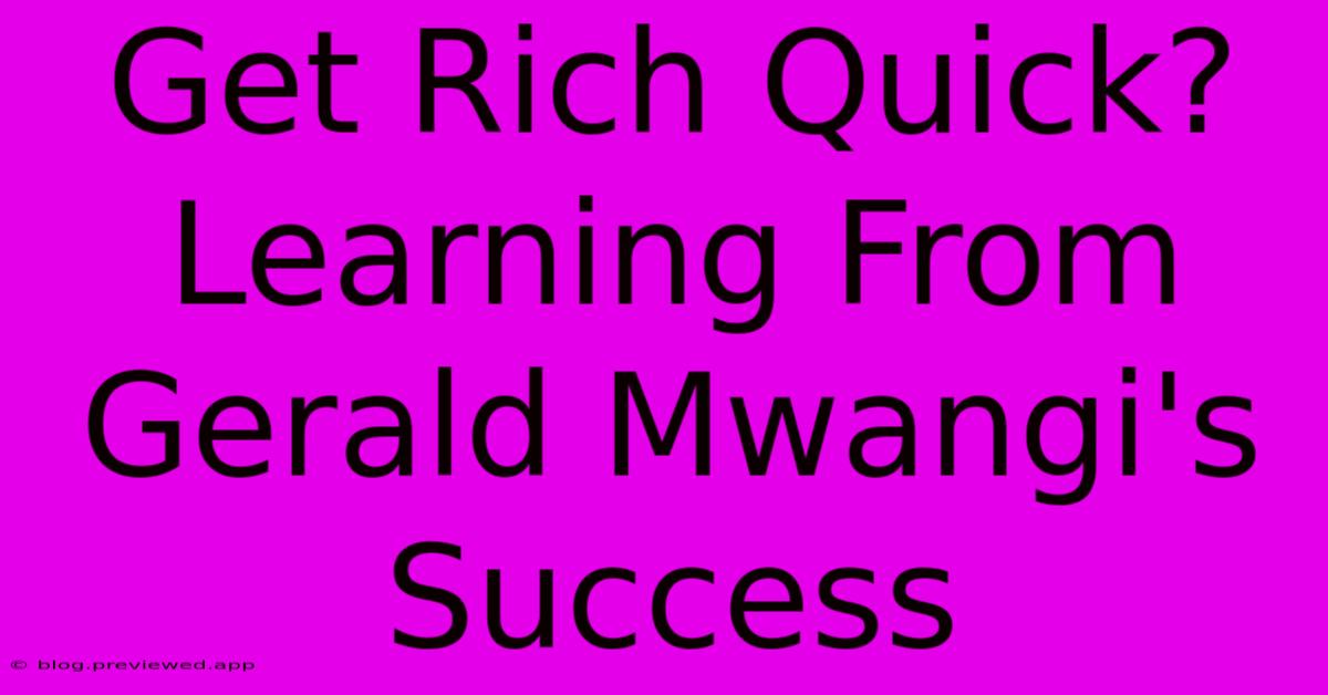 Get Rich Quick? Learning From Gerald Mwangi's Success