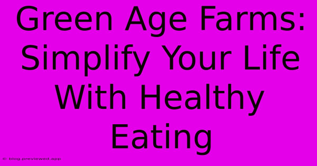 Green Age Farms:  Simplify Your Life With Healthy Eating