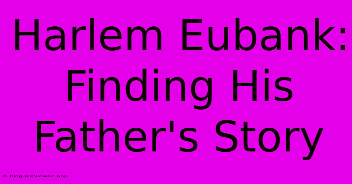 Harlem Eubank: Finding His Father's Story