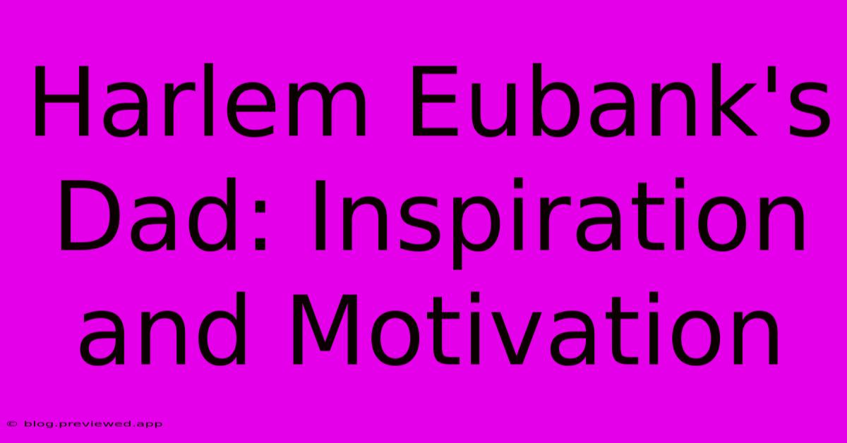 Harlem Eubank's Dad: Inspiration And Motivation