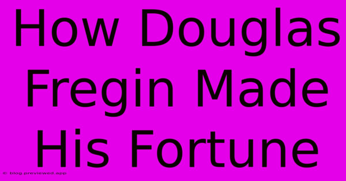 How Douglas Fregin Made His Fortune