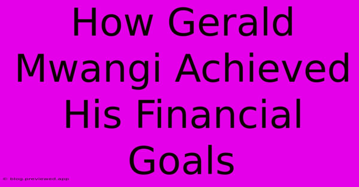 How Gerald Mwangi Achieved His Financial Goals