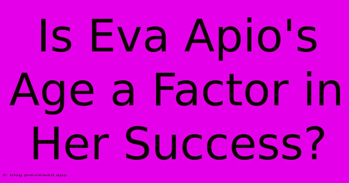 Is Eva Apio's Age A Factor In Her Success?