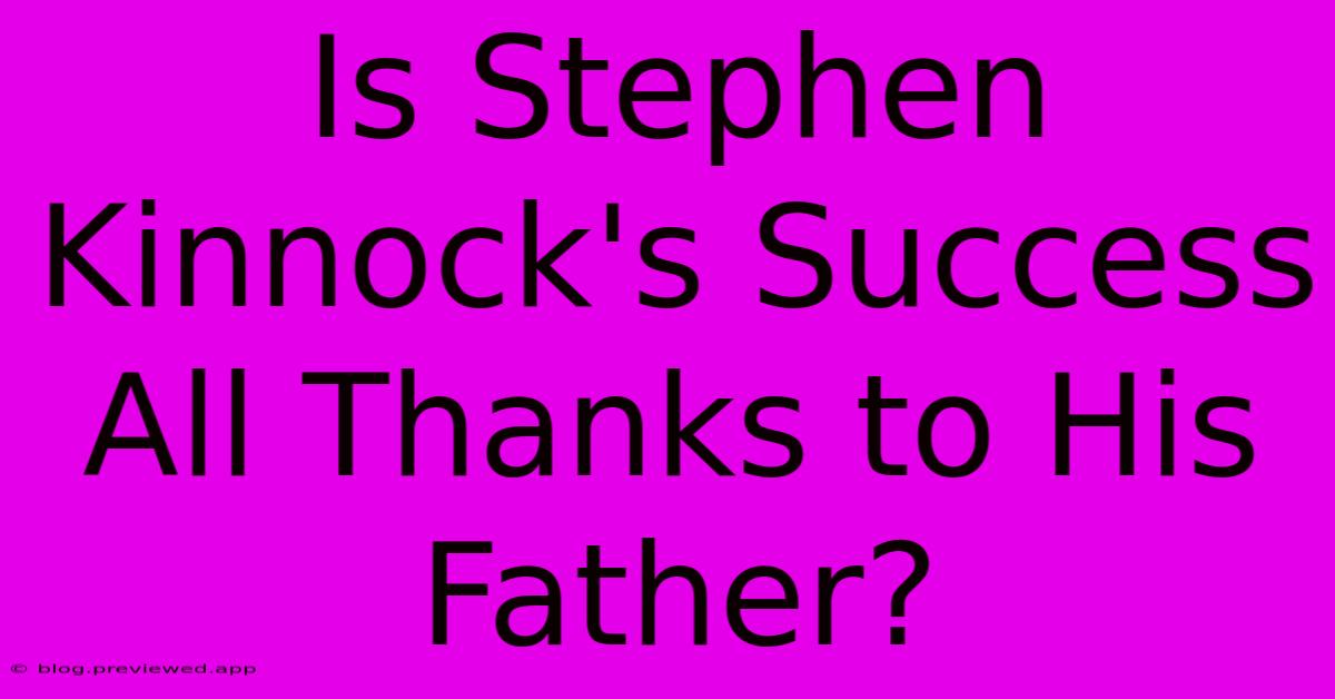 Is Stephen Kinnock's Success All Thanks To His Father?