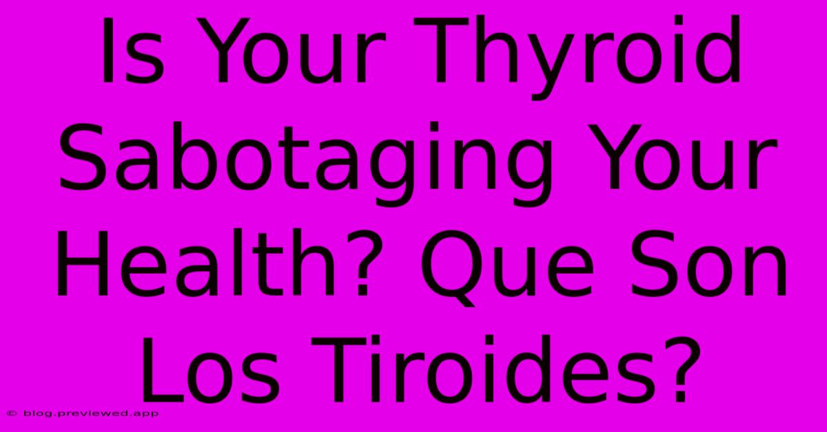 Is Your Thyroid Sabotaging Your Health? Que Son Los Tiroides?