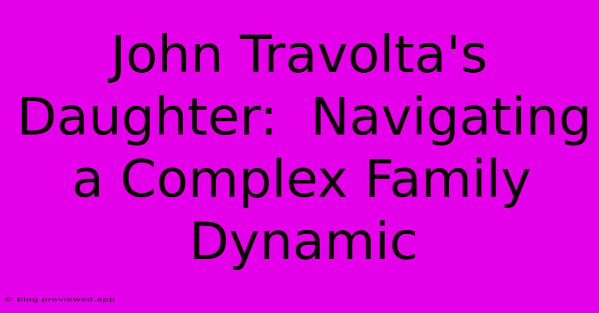 John Travolta's Daughter:  Navigating A Complex Family Dynamic