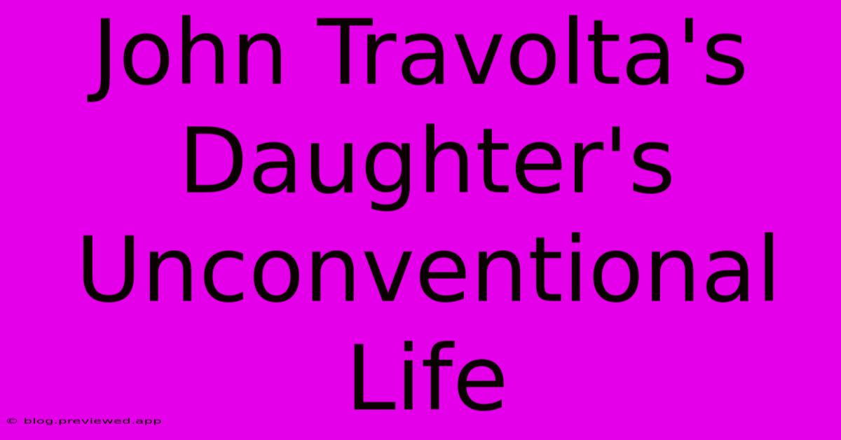 John Travolta's Daughter's Unconventional Life