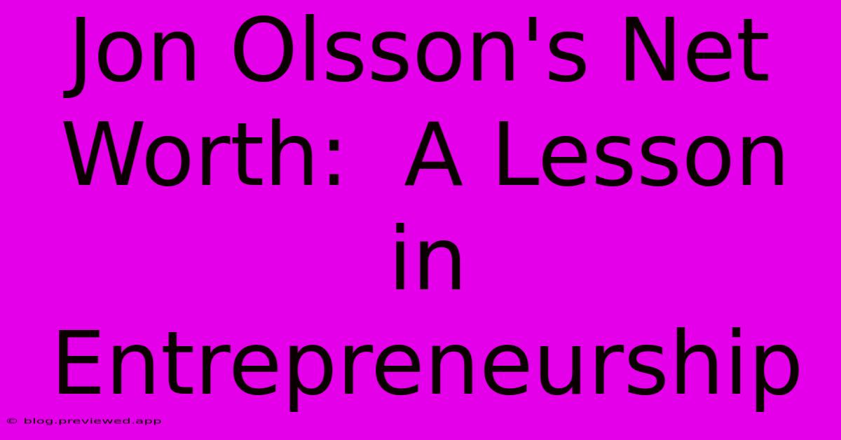 Jon Olsson's Net Worth:  A Lesson In Entrepreneurship