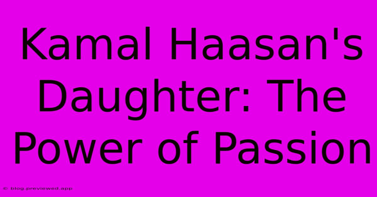 Kamal Haasan's Daughter: The Power Of Passion