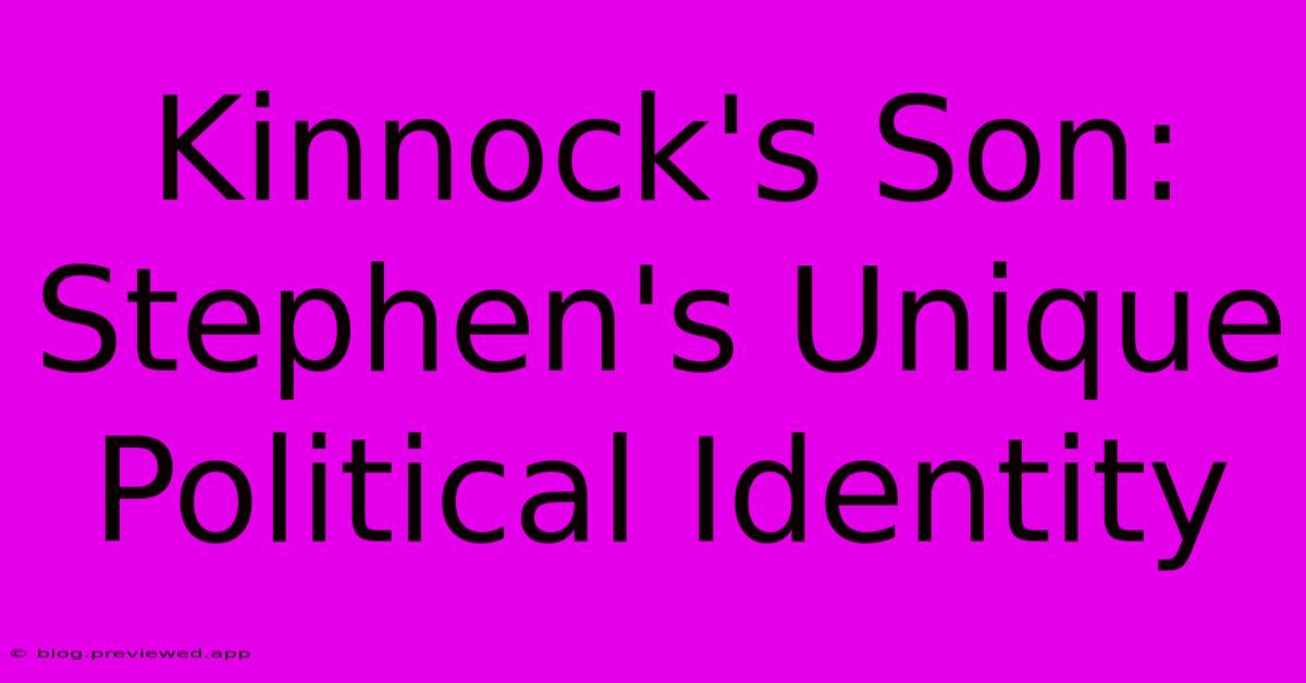 Kinnock's Son: Stephen's Unique Political Identity