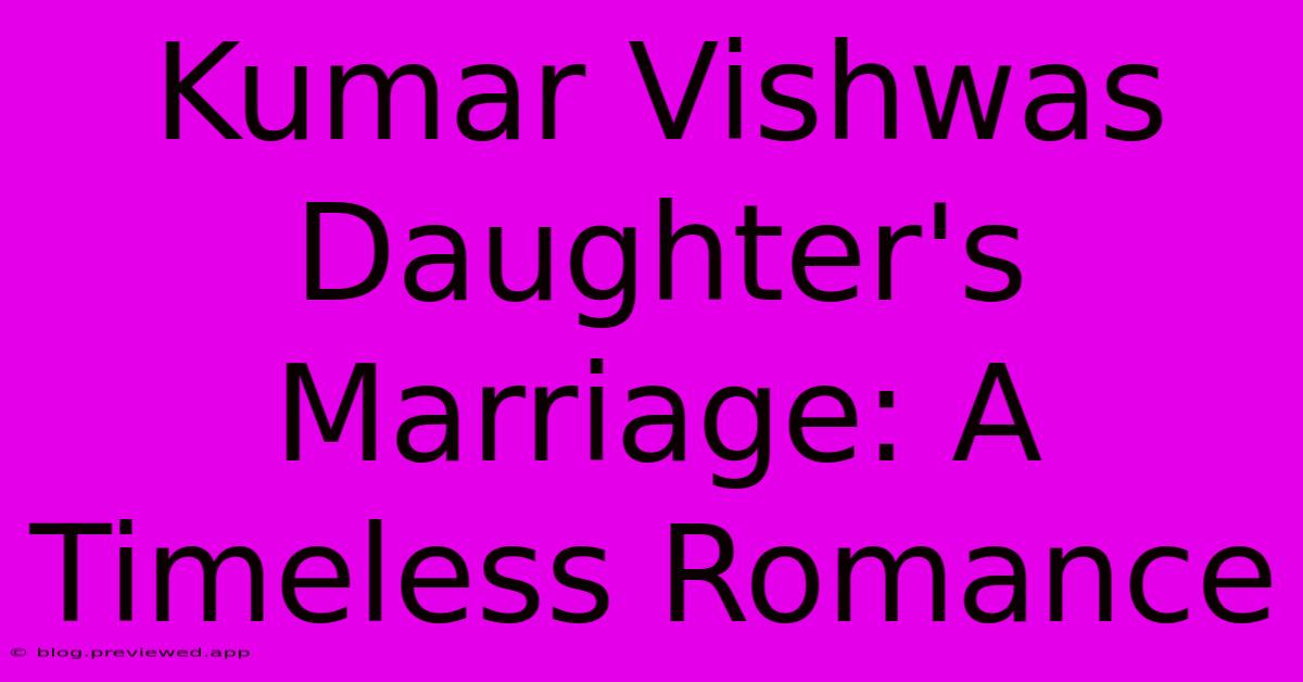 Kumar Vishwas Daughter's Marriage: A Timeless Romance