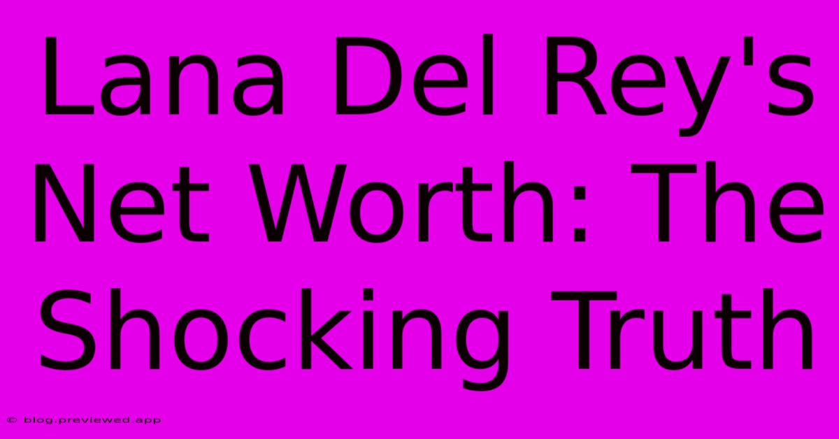 Lana Del Rey's Net Worth: The Shocking Truth