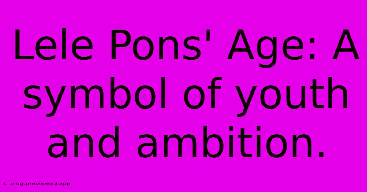 Lele Pons' Age: A Symbol Of Youth And Ambition.