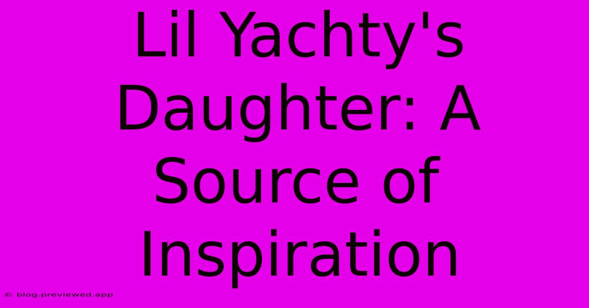 Lil Yachty's Daughter: A Source Of Inspiration