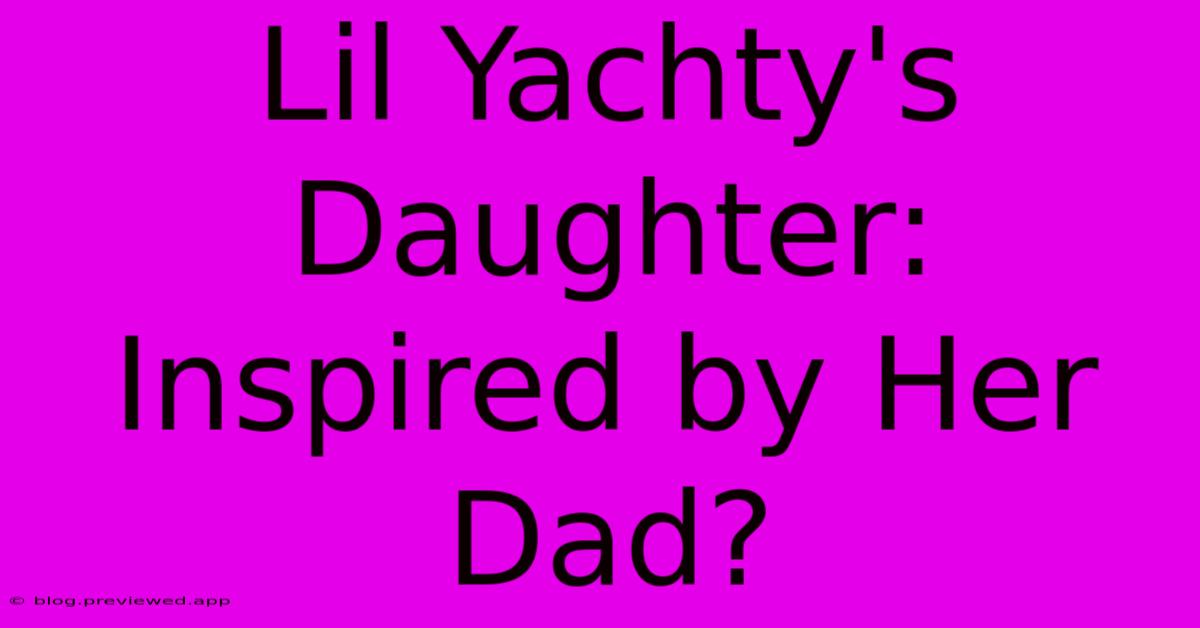 Lil Yachty's Daughter: Inspired By Her Dad?