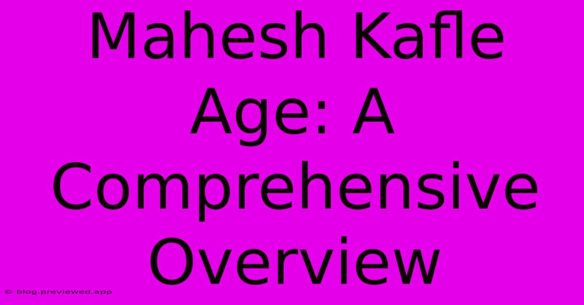 Mahesh Kafle Age: A Comprehensive Overview