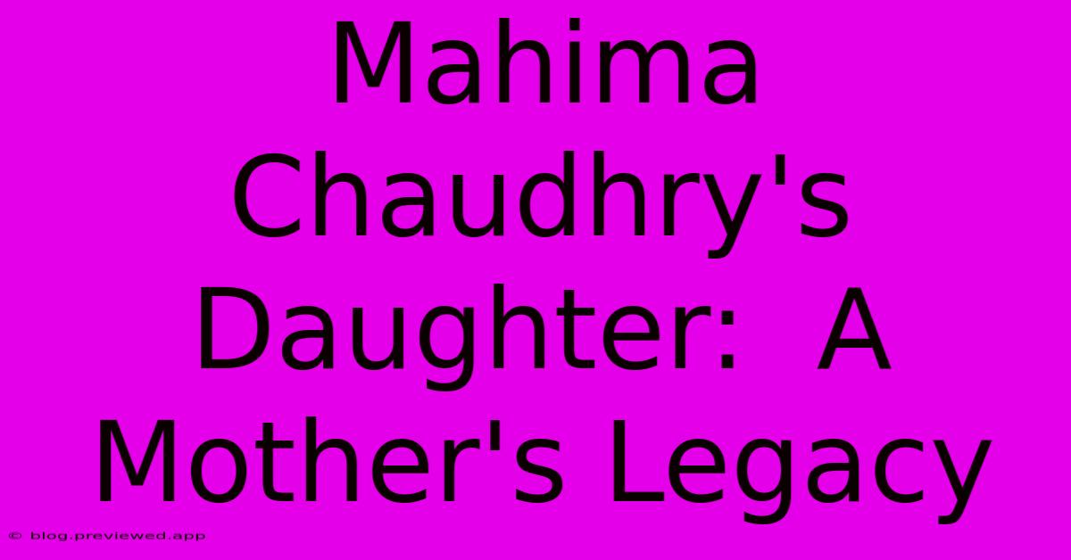 Mahima Chaudhry's Daughter:  A Mother's Legacy