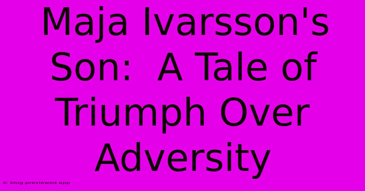 Maja Ivarsson's Son:  A Tale Of Triumph Over Adversity