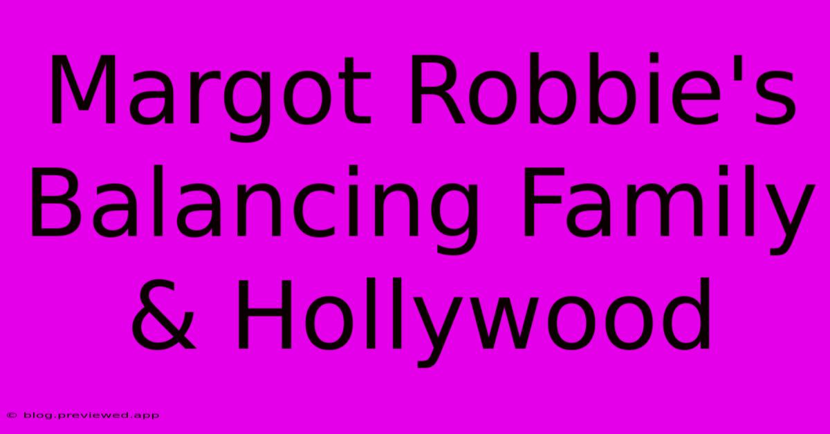 Margot Robbie's Balancing Family & Hollywood